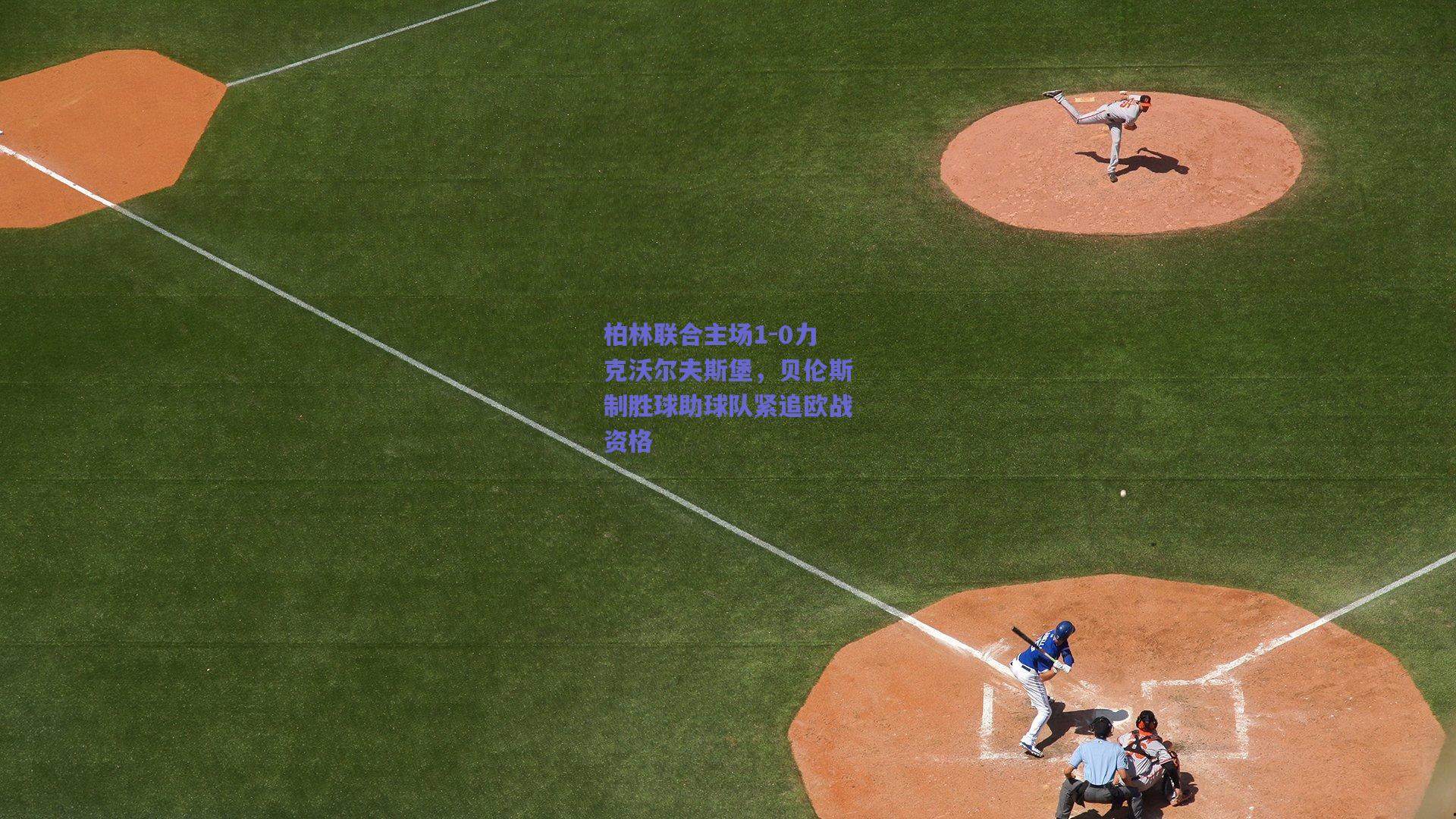 柏林联合主场1-0力克沃尔夫斯堡，贝伦斯制胜球助球队紧追欧战资格