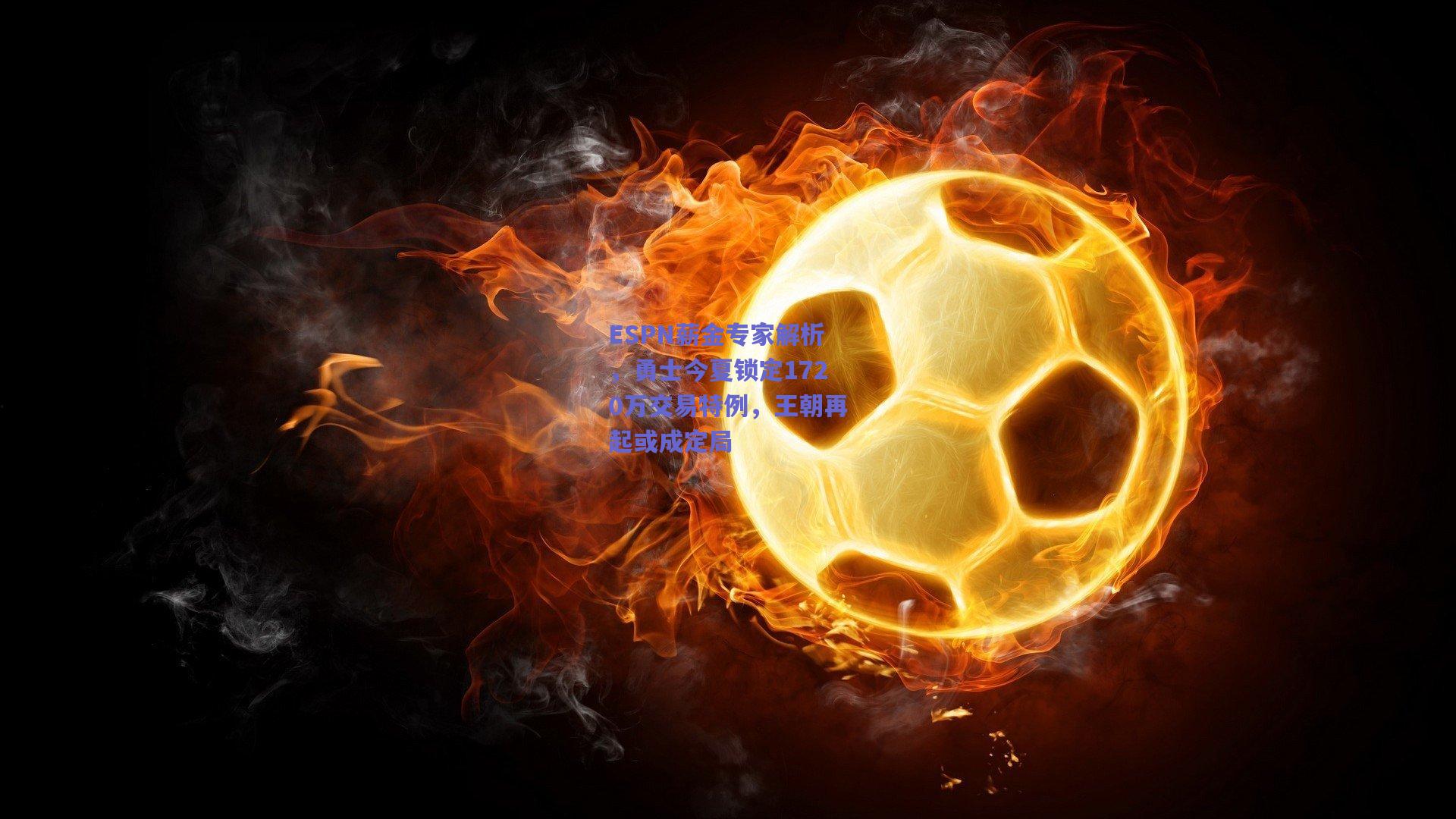 ESPN薪金专家解析,勇士今夏锁定1720万交易特例,王朝再起或成定局