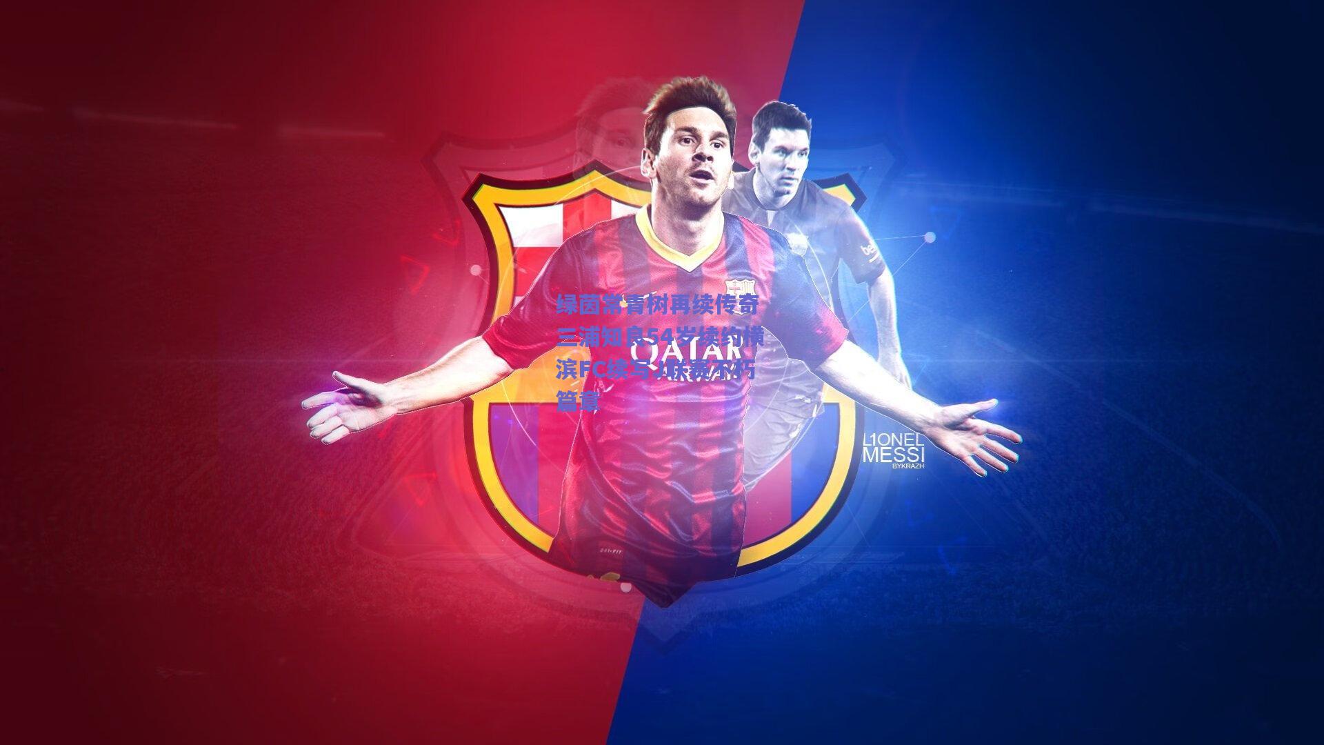 绿茵常青树再续传奇 三浦知良54岁续约横滨FC续写J联赛不朽篇章