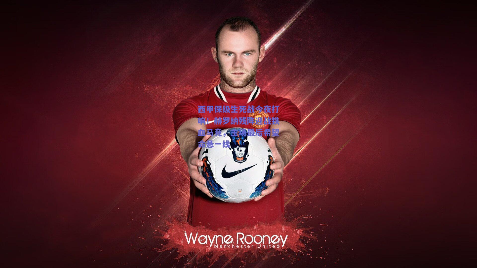 西甲保级生死战今夜打响！赫罗纳残阵迎战铁血马竞，主场最后希望命悬一线