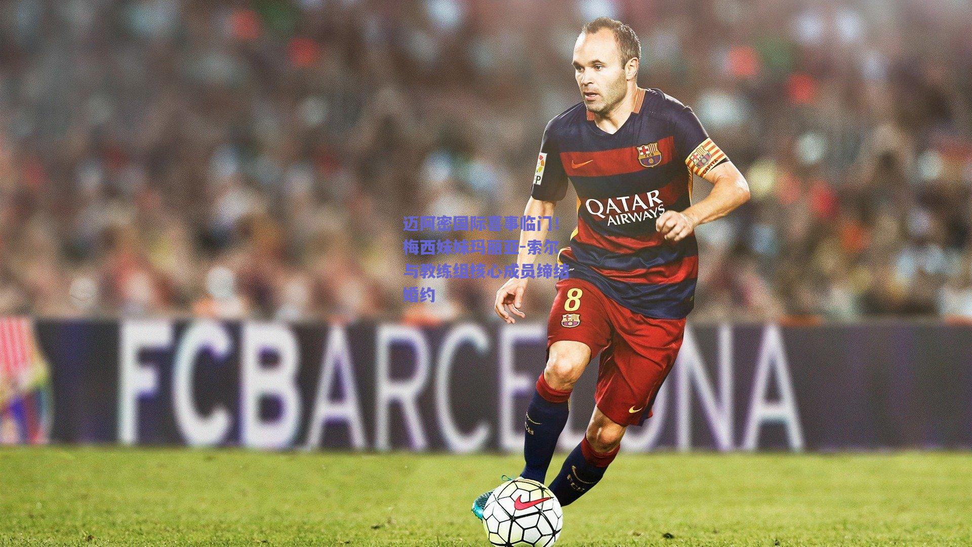 迈阿密国际喜事临门！梅西妹妹玛丽亚-索尔与教练组核心成员缔结婚约