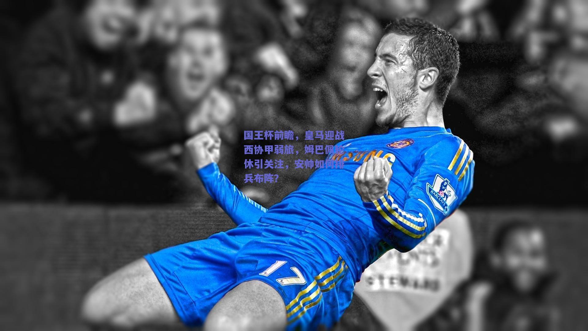 【b体育平台】国王杯前瞻，皇马迎战西协甲弱旅，姆巴佩轮休引关注，安帅如何排兵布阵？