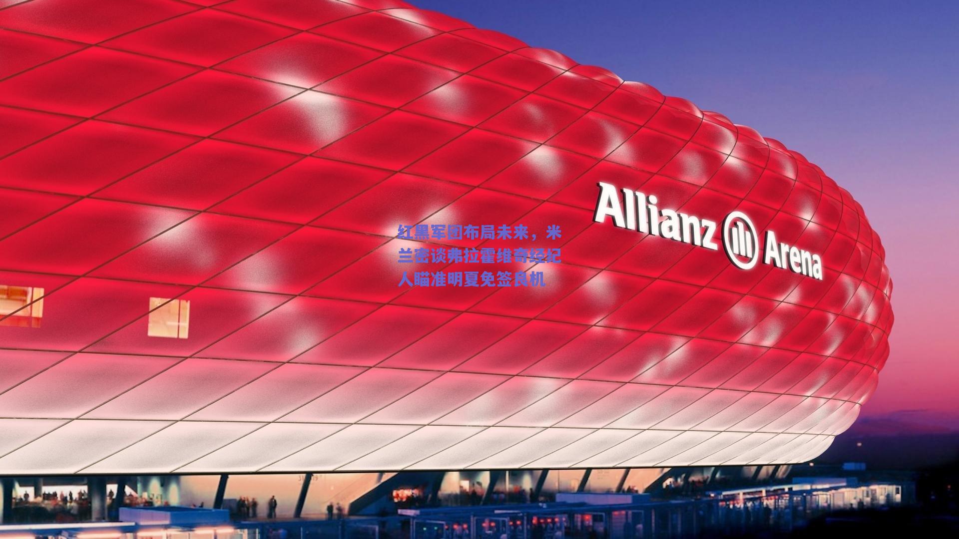 红黑军团布局未来，米兰密谈弗拉霍维奇经纪人瞄准明夏免签良机